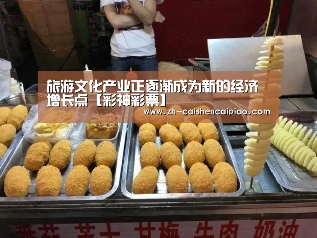 旅游文化产业正逐渐成为新的经济增长点【彩神彩票】(图1) 彩神彩票