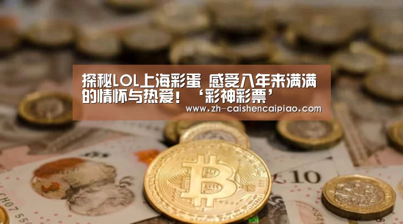 探秘LOL上海彩蛋 感受八年来满满的情怀与热爱!‘彩神彩票’(图2) 彩神彩票