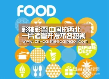 彩神彩票|中国的西北 一片酒管开发不容忽视的土地(图1) 彩神彩票