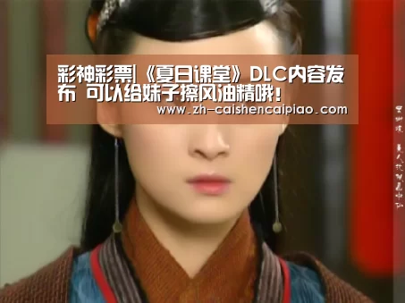 彩神彩票|《夏日课堂》DLC内容发布 可以给妹子擦风油精哦!(图1) 彩神彩票
